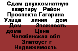 Сдам двухкомнатную квартиру › Район ­ Проспекта Гагарина › Улица ­ 6 линия ,7 дом › Дом ­ 7 › Этажность дома ­ 5 › Цена ­ 7 000 - Челябинская обл., Златоуст г. Недвижимость » Квартиры аренда   